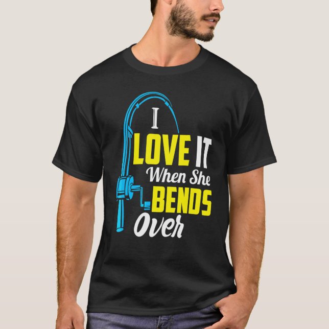 I Love It When She Bends Over Fishing T-Shirt (Front)