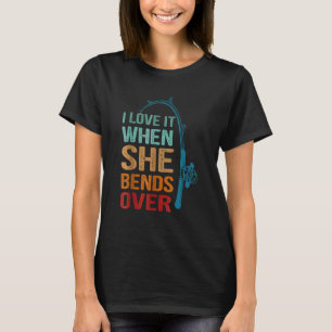 I Love It When She Bends Over For Fishing T-Shirt