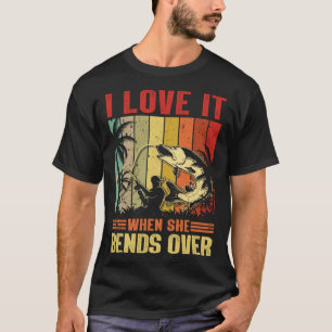 I Love It When She Bends Over  for Fishing T-Shirt