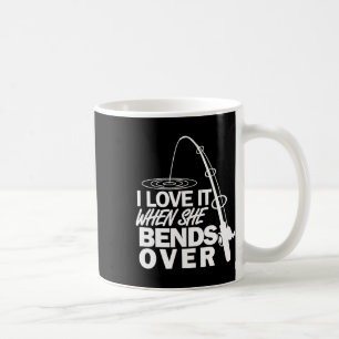 I Love It When She Bends Over - Funny Fishing  Coffee Mug