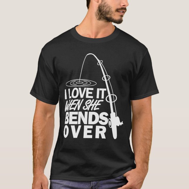 I Love It When She Bends Over Funny Fishing gift T-Shirt (Front)