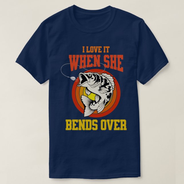 I Love It When She Bends Over Funny Fishing Lover  T-Shirt (Design Front)