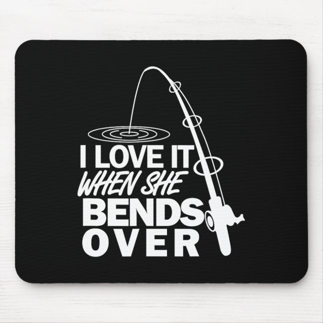 I Love It When She Bends Over - Funny Fishing  Mouse Pad (Front)