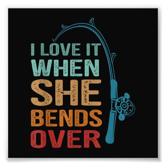 I Love It When She Bends Over, Funny Fishing Photo Print (Front)