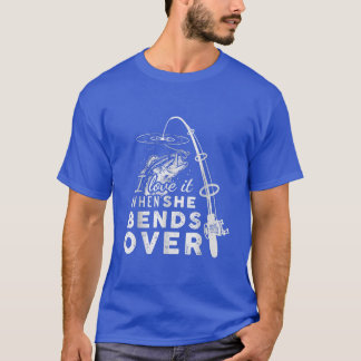 I Love It When She Bends Over Funny Fishing Rod Vi T-Shirt