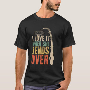 I Love it When She Bends Over Funny Fishing Saying T-Shirt