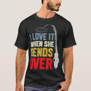 I Love it When She Bends Over Funny Fishing Saying T-Shirt