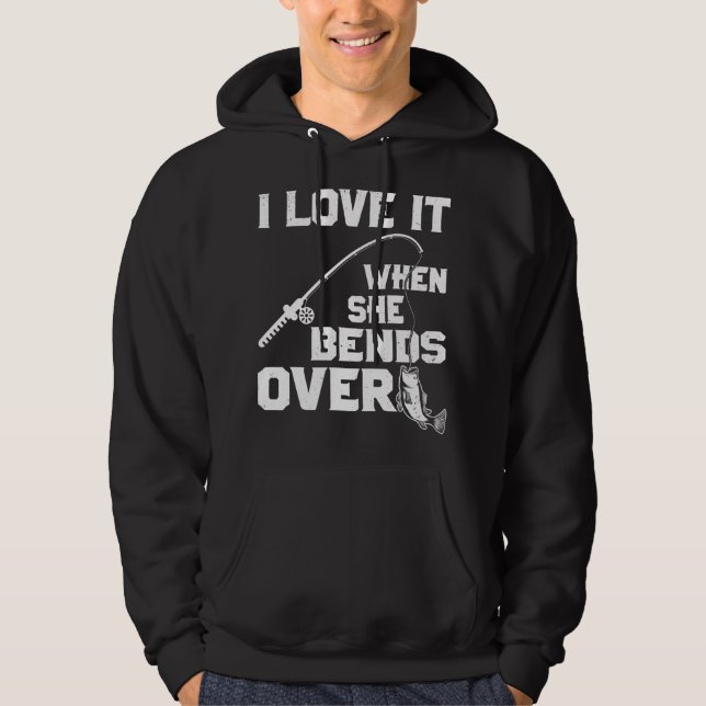 I love it when she bends over funny fishing sports hoodie (Front)