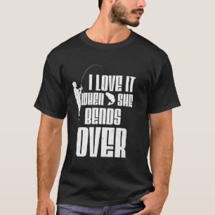 I Love it When She Bends Over Funny Fishing Sports T-Shirt