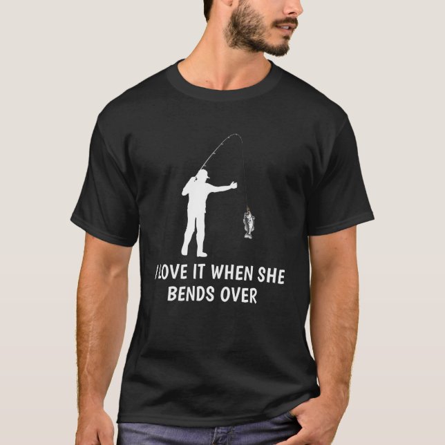 I Love It When She Bends Over Funny Fishing T-Shirt (Front)