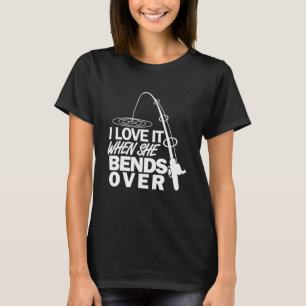 I Love It When She Bends Over Funny Fishing T-Shirt