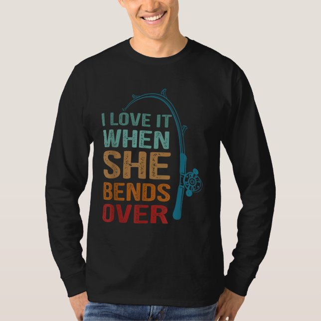 I Love It When She Bends Over, Funny Fishing T-Shirt (Front)