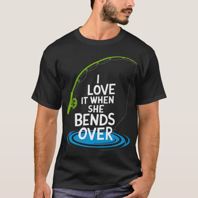 I Love It When She Bends Over Funny Fishing T-Shirt (Front)