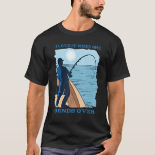 I Love It When She Bends Over Hooked Fishing Catch T-Shirt