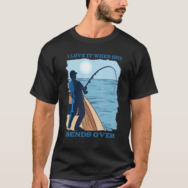 I Love It When She Bends Over Hooked Fishing Catch T-Shirt (Front)