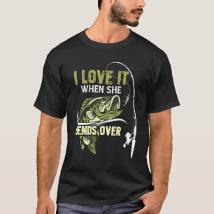I Love It When She Bends Over Love Fishing T-Shirt