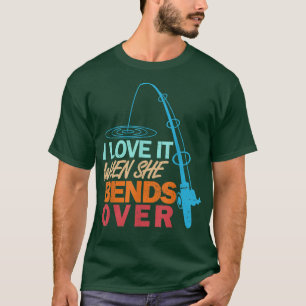 I Love It When She Bends OverFunny Fishing T-Shirt