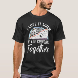 I Love It When We Are Cruising Together Cruise Shi T-Shirt