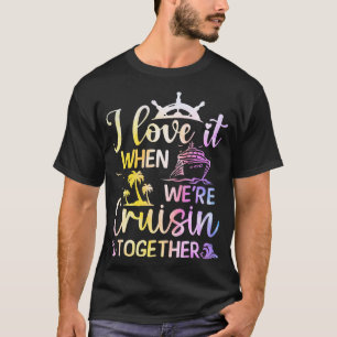 I Love It When We Are Cruising Together Cruisers T-Shirt