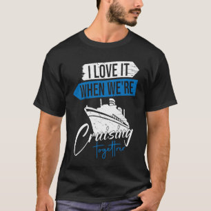 I Love It When We Are Cruising Together For Cruise T-Shirt