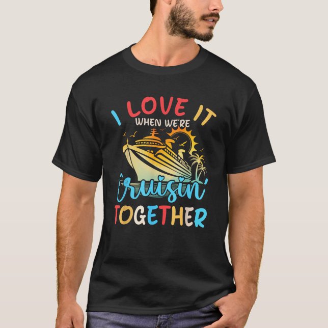 I Love It When We re Cruisin Together Family Cruis T-Shirt (Front)