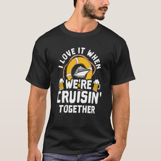 I Love It When Were Cruising Together Funny Cruise T-Shirt (Front)