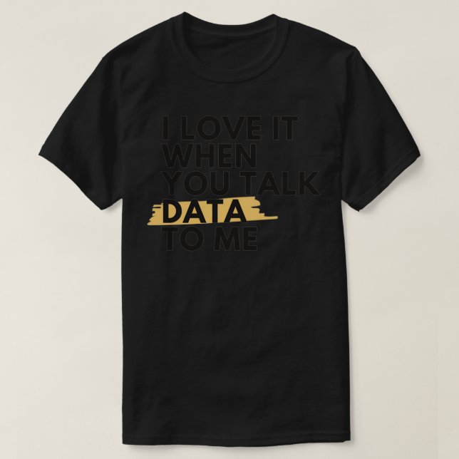 I Love It When You Talk Data To Me T-Shirt (Design Front)