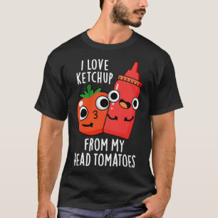 I Love Ketchup From My Head Tomatoes Funny Food Pu T-Shirt