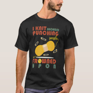 I Love Knit Because Punching People Is Frowned Upo T-Shirt