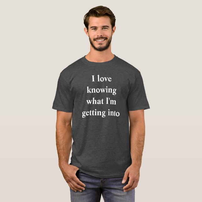 I love knowing what I'm getting into T-Shirt (Front Full)