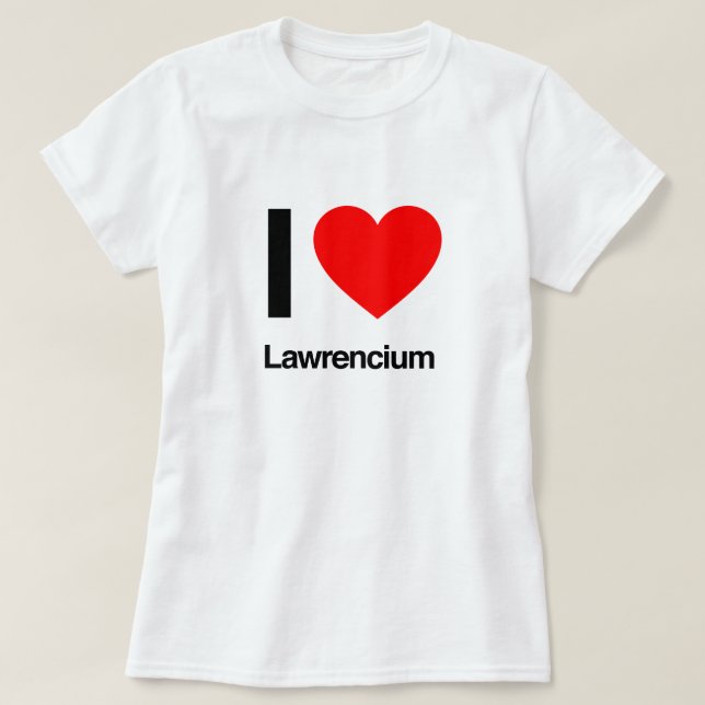 i love lawrencium T-Shirt (Design Front)