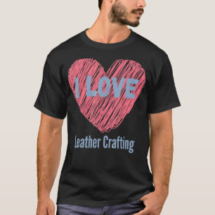 I Love Leather Crafting Heart Image Hobby Or Hobby T-Shirt