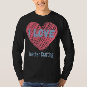I Love Leather Crafting Heart Image Hobby Or Hobby T-Shirt