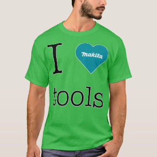 I love Makita tools  T-Shirt