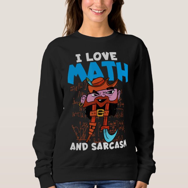 I Love Math And Sarcasm Math Saying I Hate Math Sweatshirt (Front)