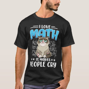 I Love Math It Makes People Cry Math Cat Mathemati T-Shirt