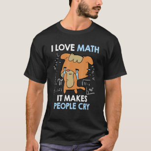 I love mathematics it makes people cry Maths teach T-Shirt