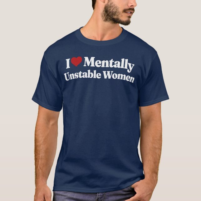 I Love Mentally Unstable Women funny T-Shirt (Front)