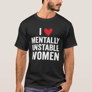 I Love Mentally Unstable Women  Ironic Meme T-Shirt