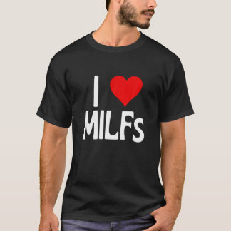 I Love Milfs | Mother's Day Funny I Heart Milfs Hu T-Shirt