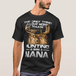 I love more than hunting is being a NANA T-Shirt
