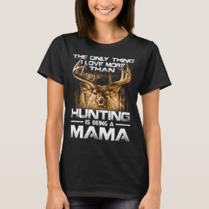I love more than hunting is being MAMA T-Shirt