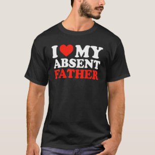 I Love My Absent Father Funny Sarcastic Humourous T-Shirt
