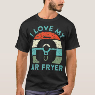 I Love My Air Fryer Cooking Gadget Funny Home Chef T-Shirt