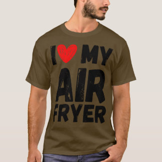 I Love My Air Fryer Gift Funny Cooking Quotes T-Shirt