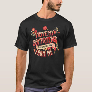 I Love My Boyfriend So Please Stay Away From Me  B T-Shirt
