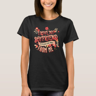 I Love My Boyfriend So Please Stay Away From Me  B T-Shirt