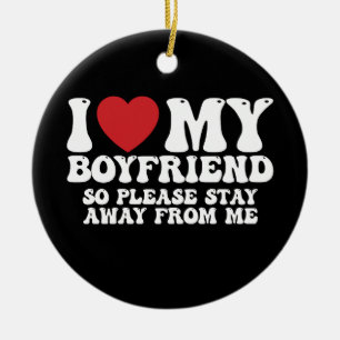 I Love My Boyfriend So Please Stay Away From Me Ceramic Ornament