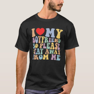 I Love My Boyfriend So Please Stay Away From Me Fu T-Shirt