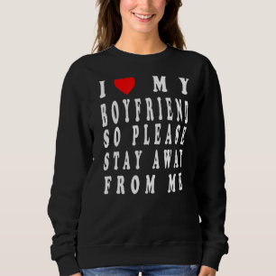 I Love My Boyfriend So Please Stay Away From Me   Sweatshirt